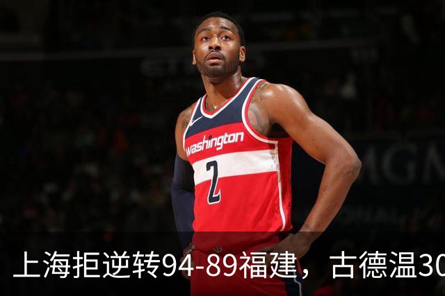 上海拒逆转94-89福建，古德温30+11，哈姆雷特26分