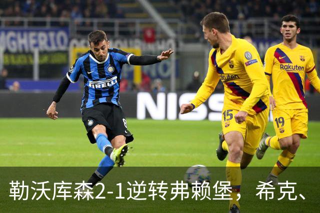 勒沃库森2-1逆转弗赖堡，希克、易卜拉欣-马扎互相传射