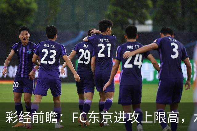 彩经前瞻：FC东京进攻上限高，水户蜀葵客场稳打防守反击