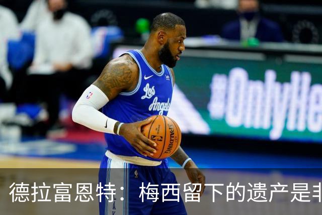 德拉富恩特：梅西留下的遗产是非凡的；西班牙人拿金球我就高兴