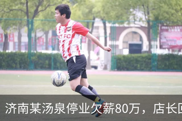 济南某汤泉停业欠薪80万，店长回应：门店长期亏损，工资尽快发放