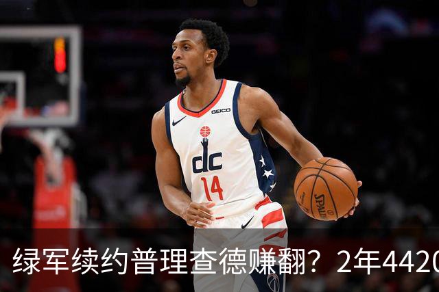 绿军续约普理查德赚翻？2年4420万诠释了什么是优质争冠筹码