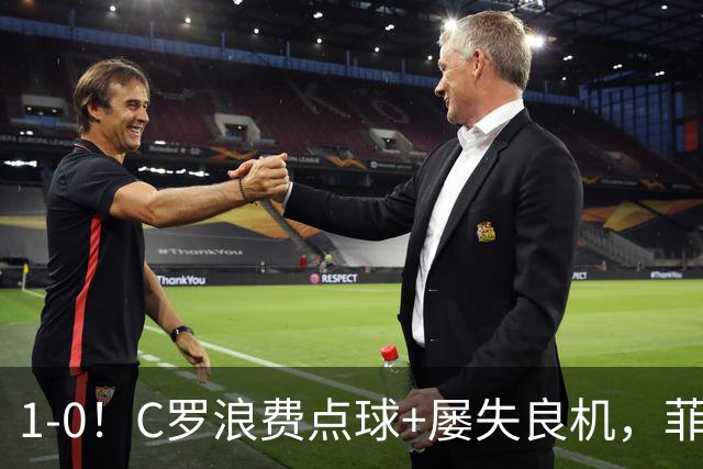 1-0！C罗浪费点球+屡失良机，菲利克斯救主，胜利豪取3连胜